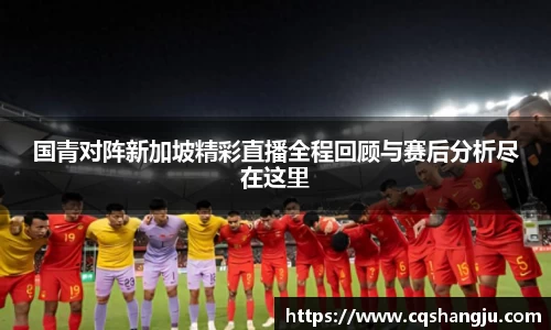 国青对阵新加坡精彩直播全程回顾与赛后分析尽在这里