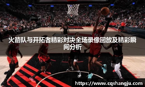 火箭队与开拓者精彩对决全场录像回放及精彩瞬间分析