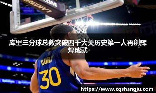 库里三分球总数突破四千大关历史第一人再创辉煌成就