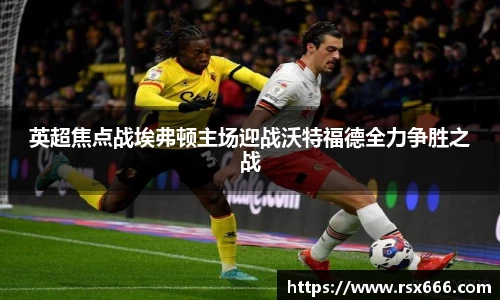 英超焦点战埃弗顿主场迎战沃特福德全力争胜之战