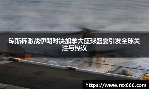 琼斯杯激战伊朗对决加拿大篮球盛宴引发全球关注与热议