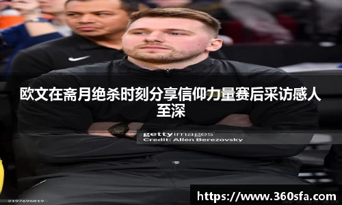 欧文在斋月绝杀时刻分享信仰力量赛后采访感人至深