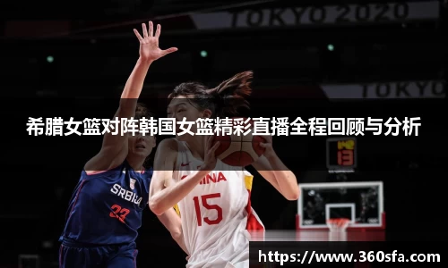 希腊女篮对阵韩国女篮精彩直播全程回顾与分析