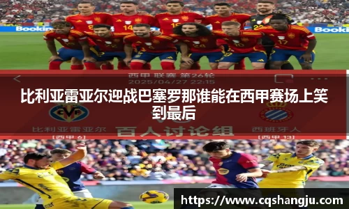 比利亚雷亚尔迎战巴塞罗那谁能在西甲赛场上笑到最后