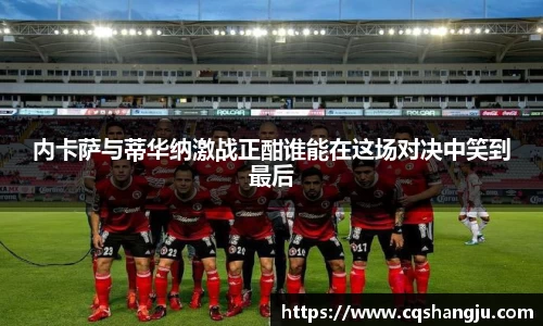 内卡萨与蒂华纳激战正酣谁能在这场对决中笑到最后