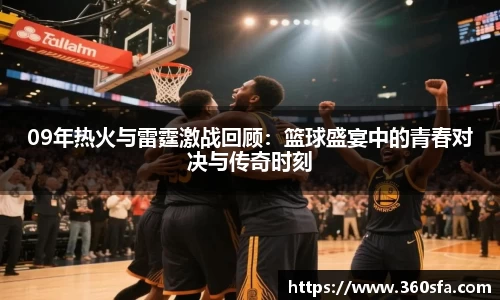 09年热火与雷霆激战回顾：篮球盛宴中的青春对决与传奇时刻