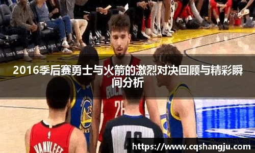 2016季后赛勇士与火箭的激烈对决回顾与精彩瞬间分析