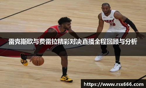 雷克斯欧与费雷拉精彩对决直播全程回顾与分析