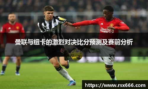 曼联与纽卡的激烈对决比分预测及赛前分析