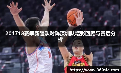 201718赛季新疆队对阵深圳队精彩回顾与赛后分析